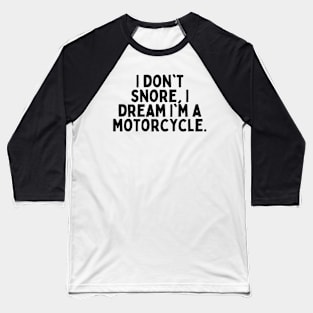 I don't snore, I dream I'm a motorcycle. Baseball T-Shirt